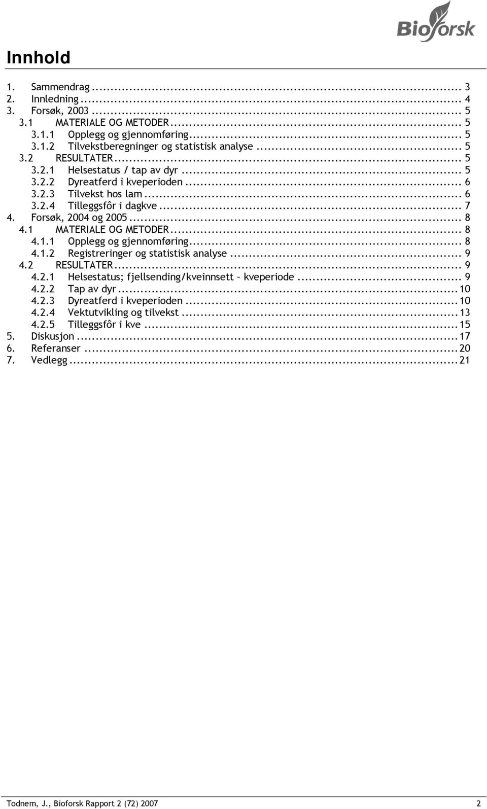 .. 8 4.1.2 Registreringer og statistisk analyse... 9 4.2 RESULTATER... 9 4.2.1 Helsestatus; fjellsending/kveinnsett kveperiode... 9 4.2.2 Tap av dyr... 10 4.2.3 Dyreatferd i kveperioden... 10 4.2.4 Vektutvikling og tilvekst.