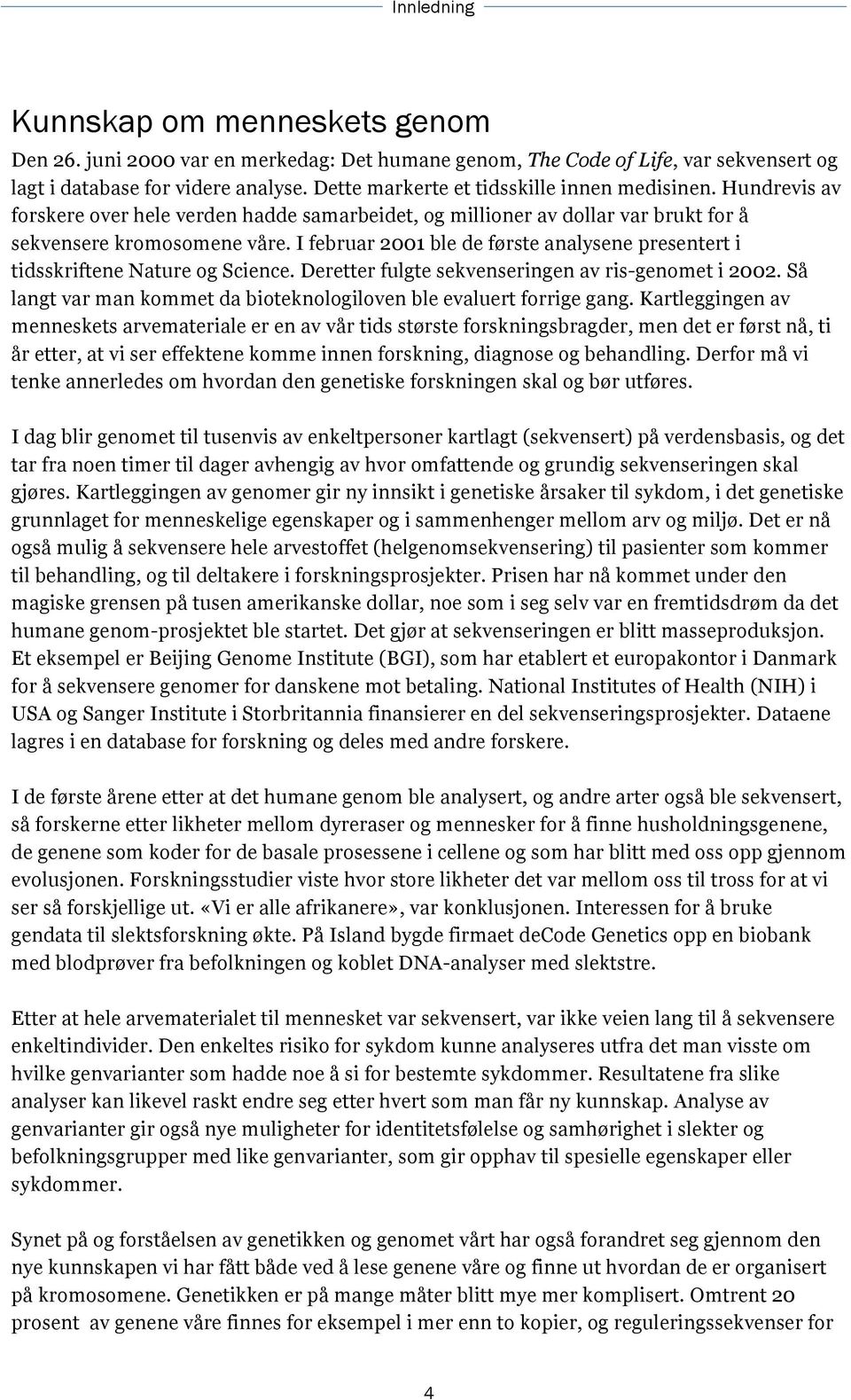 I februar 2001 ble de første analysene presentert i tidsskriftene Nature og Science. Deretter fulgte sekvenseringen av ris-genomet i 2002.