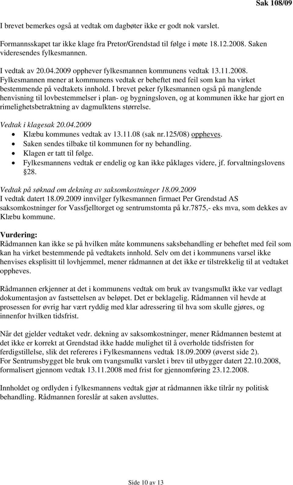 I brevet peker fylkesmannen også på manglende henvisning til lovbestemmelser i plan- og bygningsloven, og at kommunen ikke har gjort en rimelighetsbetraktning av dagmulktens størrelse.