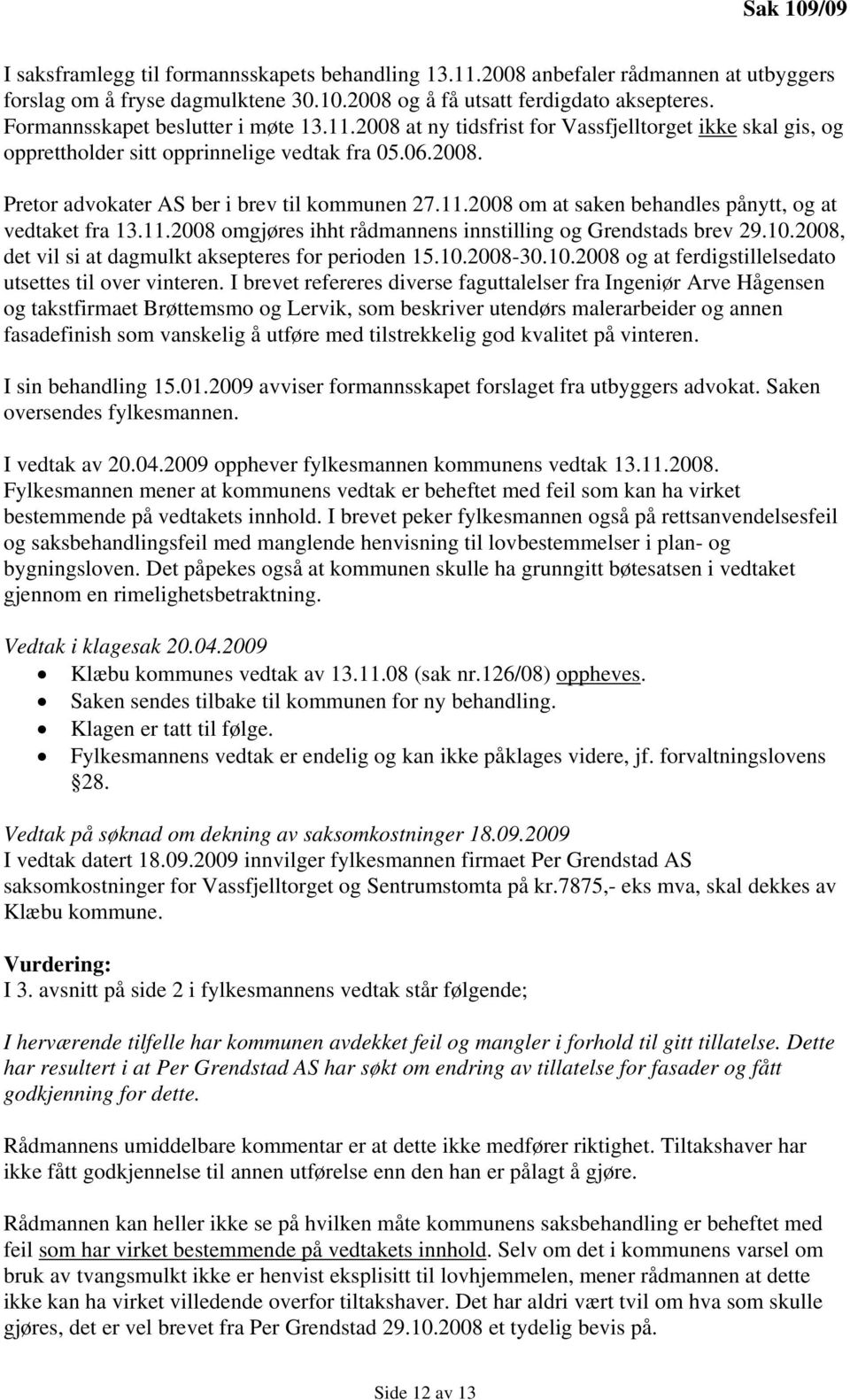 11.2008 om at saken behandles pånytt, og at vedtaket fra 13.11.2008 omgjøres ihht rådmannens innstilling og Grendstads brev 29.10.2008, det vil si at dagmulkt aksepteres for perioden 15.10.2008-30.10.2008 og at ferdigstillelsedato utsettes til over vinteren.