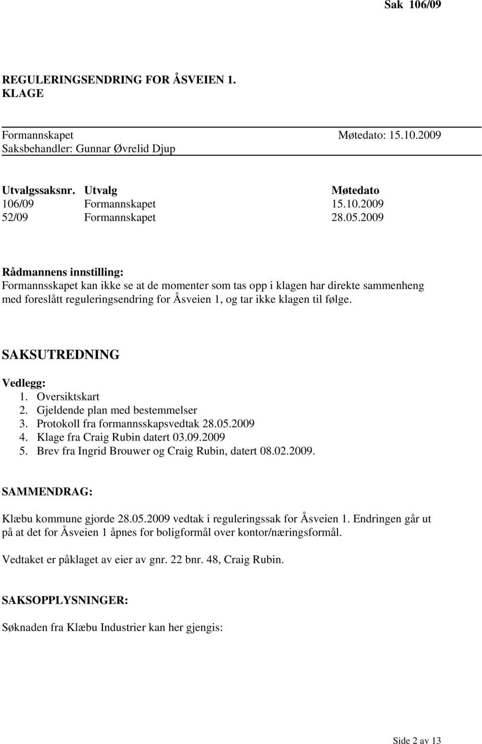 SAKSUTREDNING Vedlegg: 1. Oversiktskart 2. Gjeldende plan med bestemmelser 3. Protokoll fra formannsskapsvedtak 28.05.2009 4. Klage fra Craig Rubin datert 03.09.2009 5.