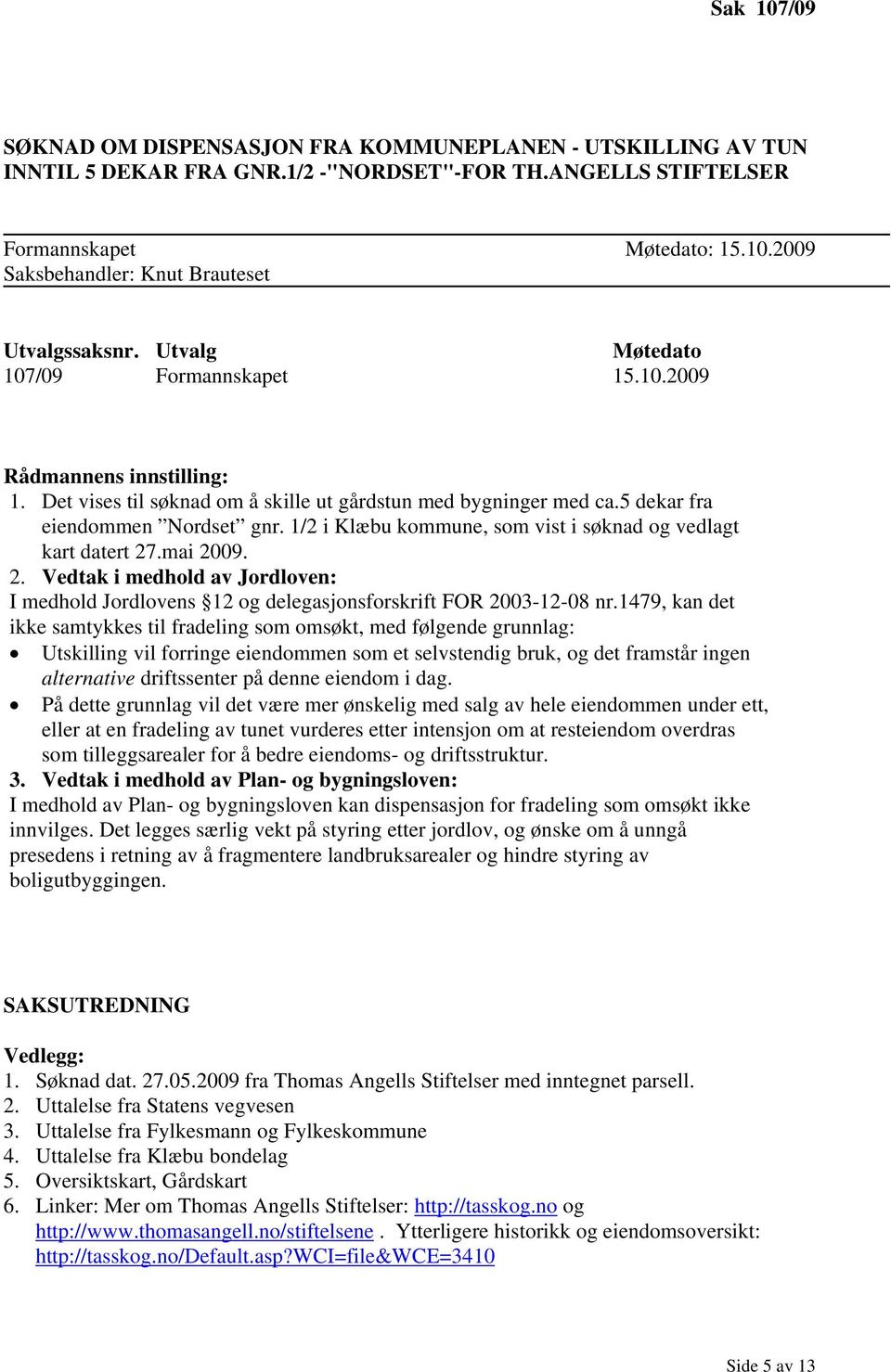 1/2 i Klæbu kommune, som vist i søknad og vedlagt kart datert 27.mai 2009. 2. Vedtak i medhold av Jordloven: I medhold Jordlovens 12 og delegasjonsforskrift FOR 2003-12-08 nr.