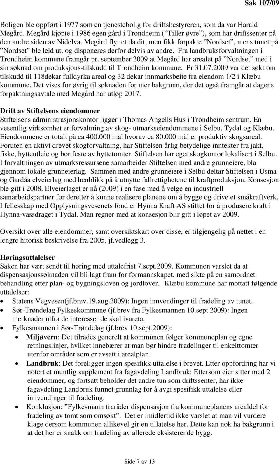 Megård flyttet da dit, men fikk forpakte Nordset, mens tunet på Nordset ble leid ut, og disponeres derfor delvis av andre. Fra landbruksforvaltningen i Trondheim kommune framgår pr.