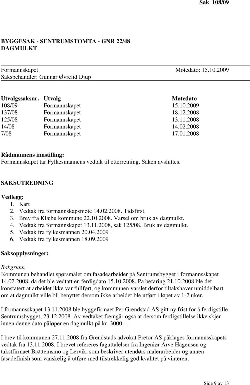 SAKSUTREDNING Vedlegg: 1. Kart 2. Vedtak fra formannskapsmøte 14.02.2008. Tidsfirst. 3. Brev fra Klæbu kommune 22.10.2008. Varsel om bruk av dagmulkt. 4. Vedtak fra formannskapet 13.11.