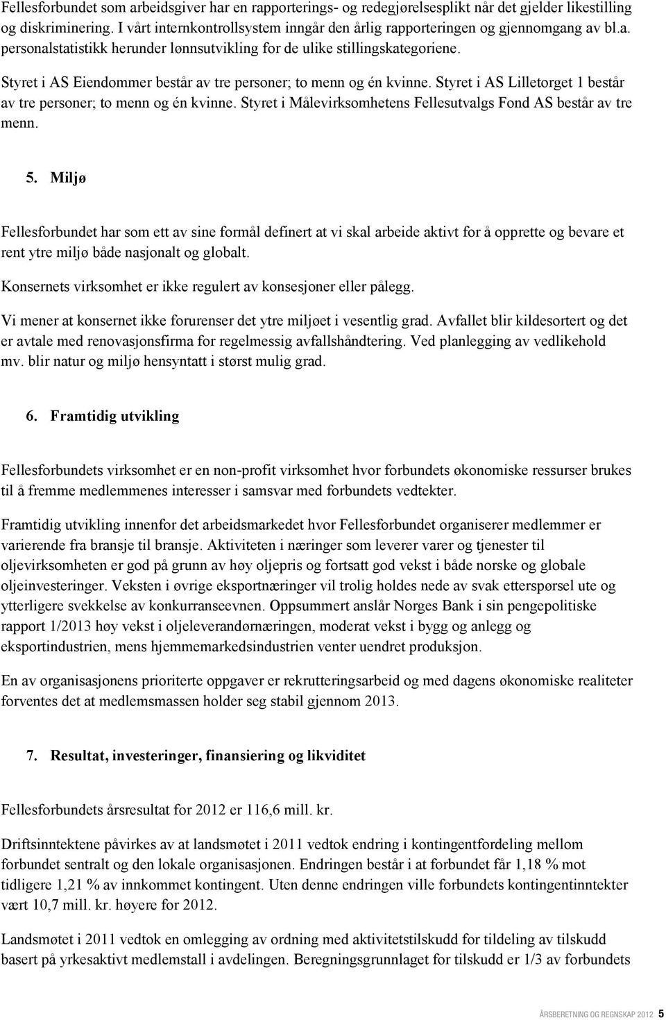 Styret i AS Eiendommer består av tre personer; to menn og én kvinne. Styret i AS Lilletorget 1 består av tre personer; to menn og én kvinne.