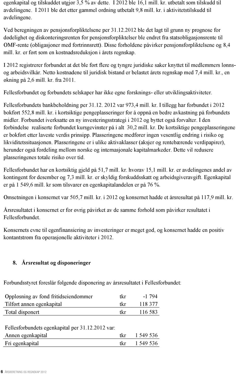 2012 ble det lagt til grunn ny prognose for dødelighet og diskonteringsrenten for pensjonsforpliktelser ble endret fra statsobligasjonsrente til OMF-rente (obligasjoner med fortrinnsrett).