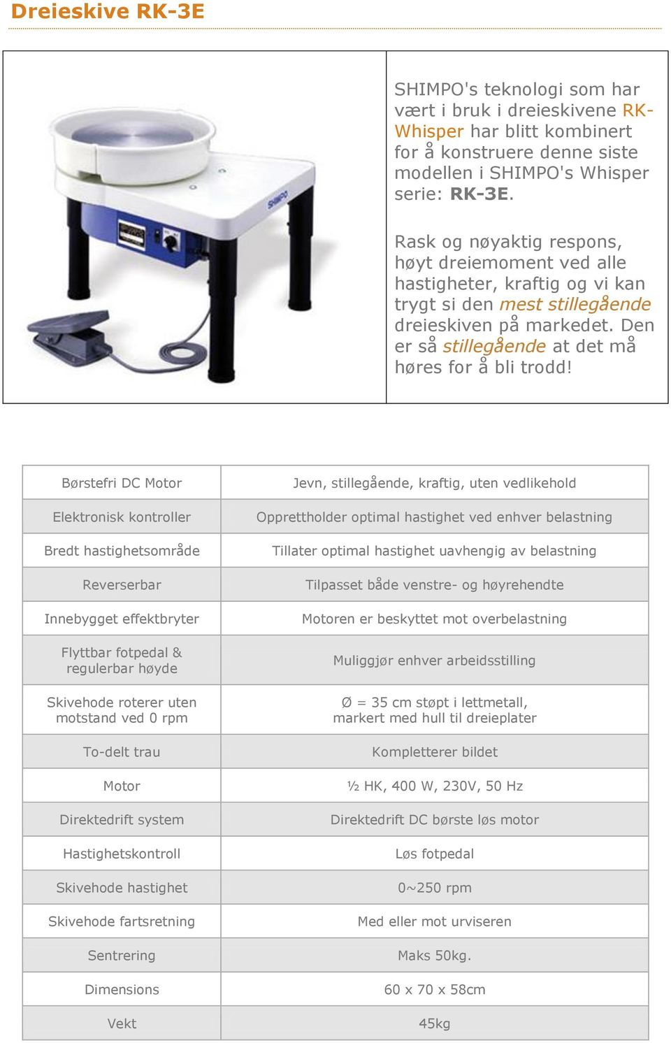 Børstefri DC Motor Elektronisk kontroller Bredt hastighetsområde Reverserbar Innebygget effektbryter Flyttbar fotpedal & regulerbar høyde Skivehode roterer uten motstand ved 0 rpm To-delt trau Motor