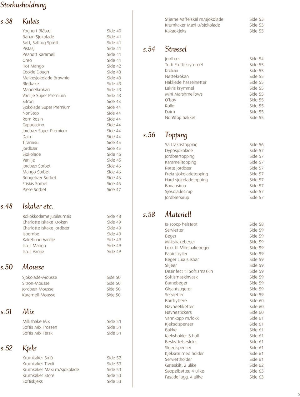 Brownie Side 43 Bløtkake Side 43 Mandelkrokan Side 43 Vanilje Super Premium Side 43 Sitron Side 43 Sjokolade Super Premium Side 44 NonStop Side 44 Rom Rosin Side 44 Cappuccino Side 44 Jordbær Super