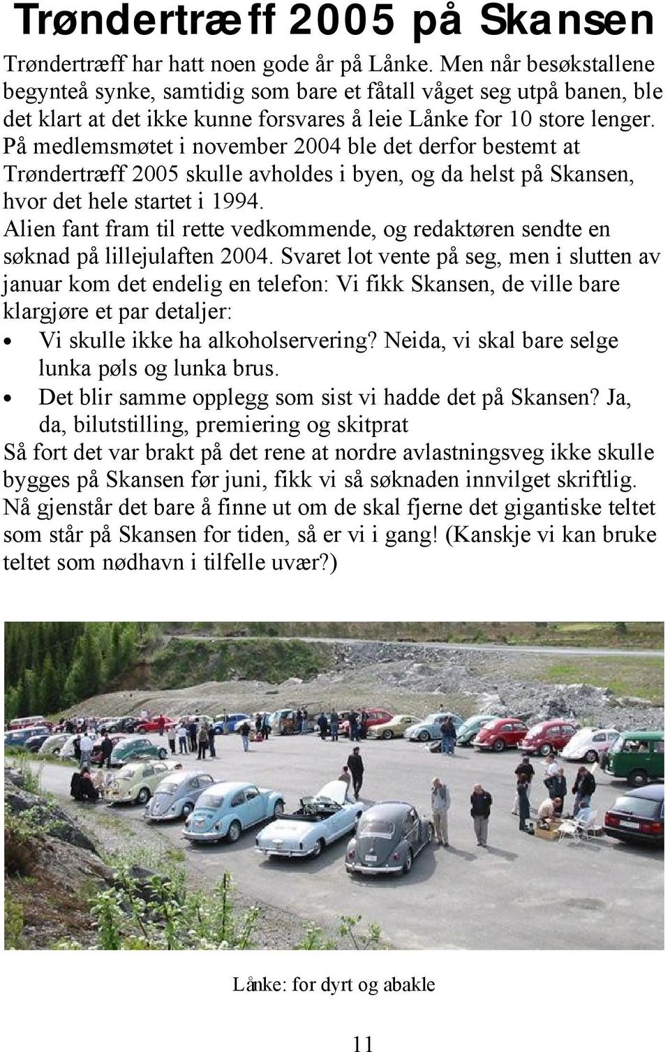 På medlemsmøtet i november 2004 ble det derfor bestemt at Trøndertræff 2005 skulle avholdes i byen, og da helst på Skansen, hvor det hele startet i 1994.