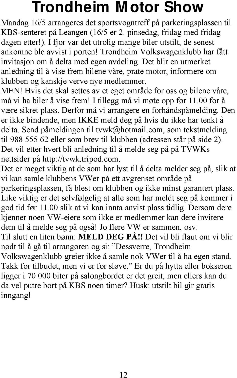 Det blir en utmerket anledning til å vise frem bilene våre, prate motor, informere om klubben og kanskje verve nye medlemmer. MEN!