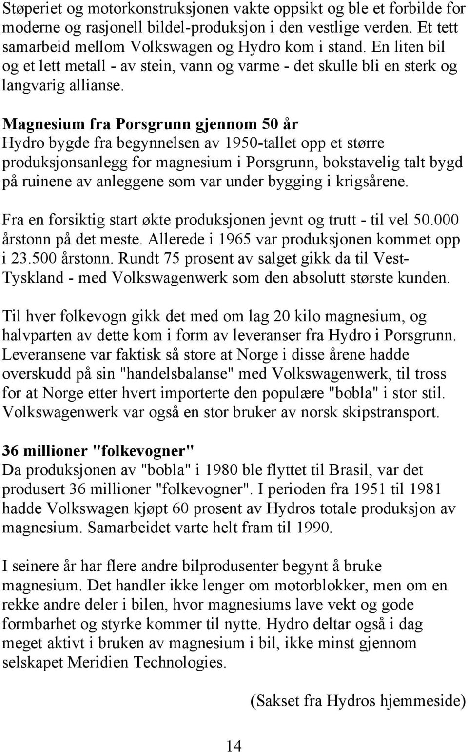 Magnesium fra Porsgrunn gjennom 50 år Hydro bygde fra begynnelsen av 1950-tallet opp et større produksjonsanlegg for magnesium i Porsgrunn, bokstavelig talt bygd på ruinene av anleggene som var under