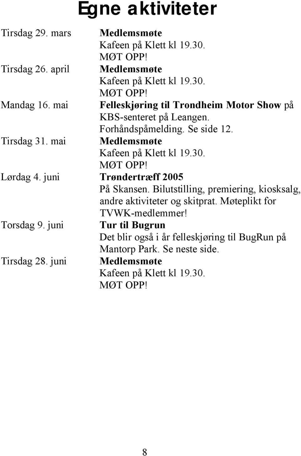 Medlemsmøte Kafeen på Klett kl 19.30. MØT OPP! Lørdag 4. juni Trøndertræff 2005 På Skansen. Bilutstilling, premiering, kiosksalg, andre aktiviteter og skitprat.