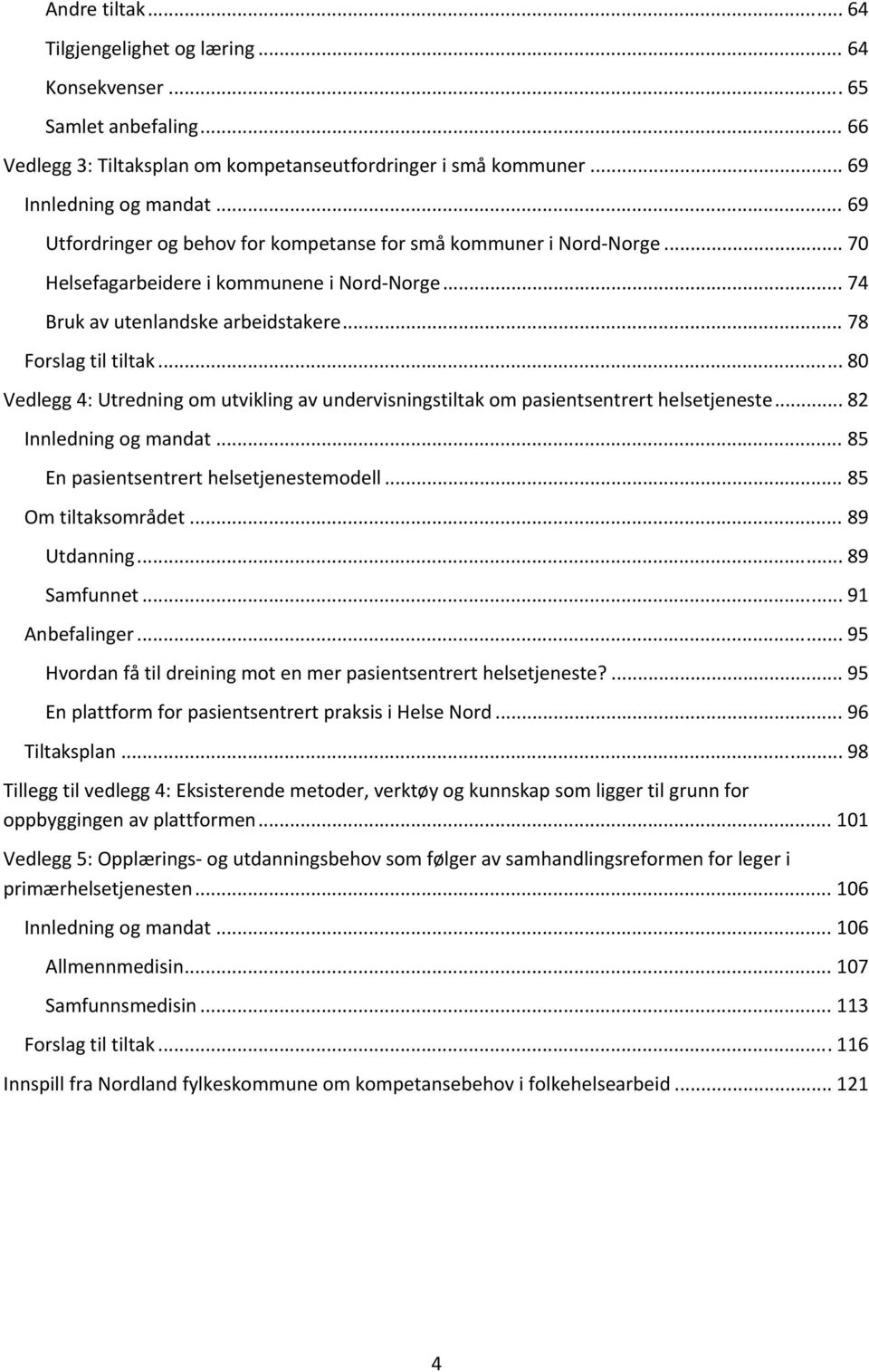 .. 80 Vedlegg 4: Utredning om utvikling av undervisningstiltak om pasientsentrert helsetjeneste... 82 Innledning og mandat... 85 En pasientsentrert helsetjenestemodell... 85 Om tiltaksområdet.