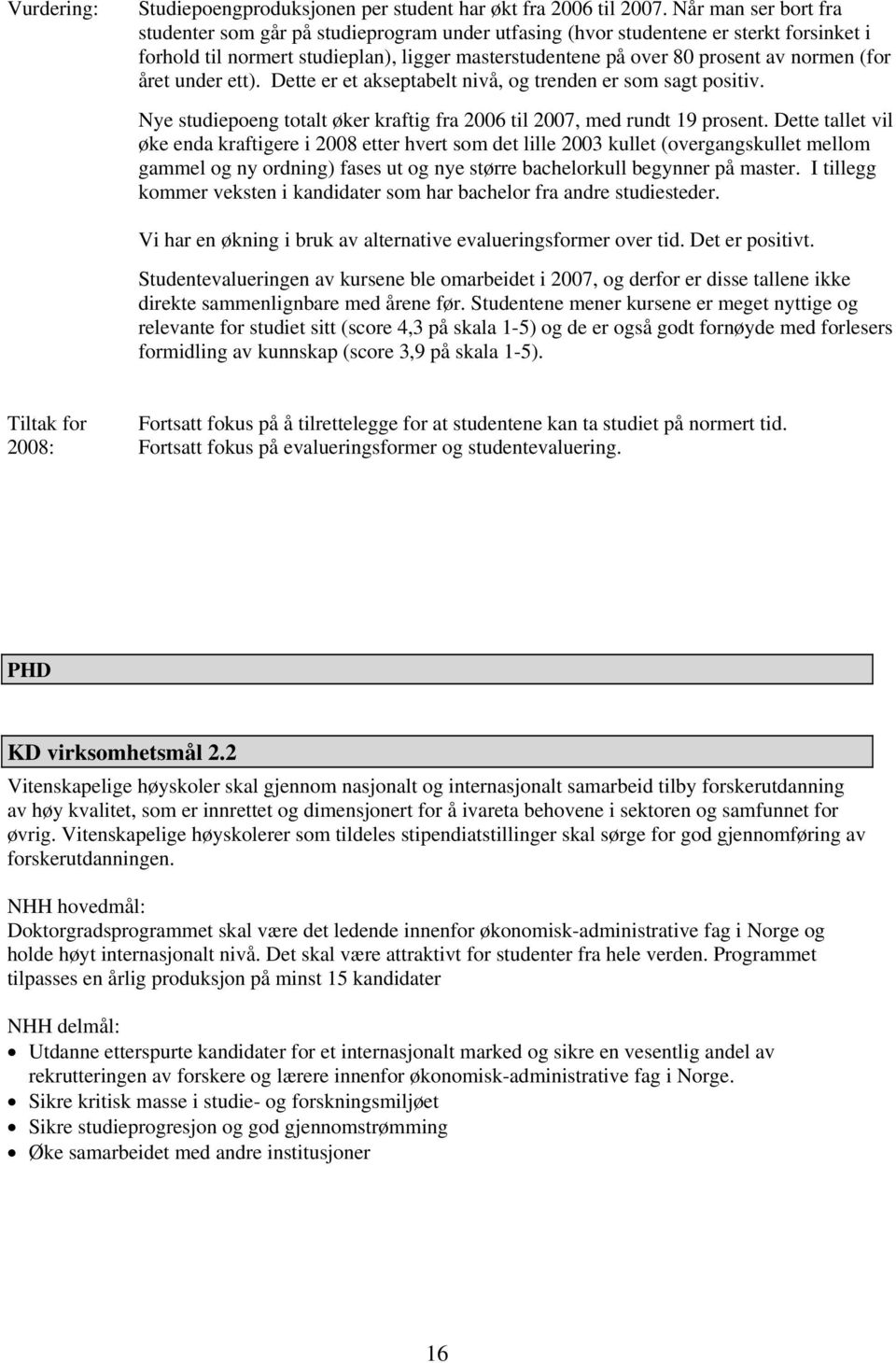 (for året under ett). Dette er et akseptabelt nivå, og trenden er som sagt positiv. Nye studiepoeng totalt øker kraftig fra 2006 til 2007, med rundt 19 prosent.