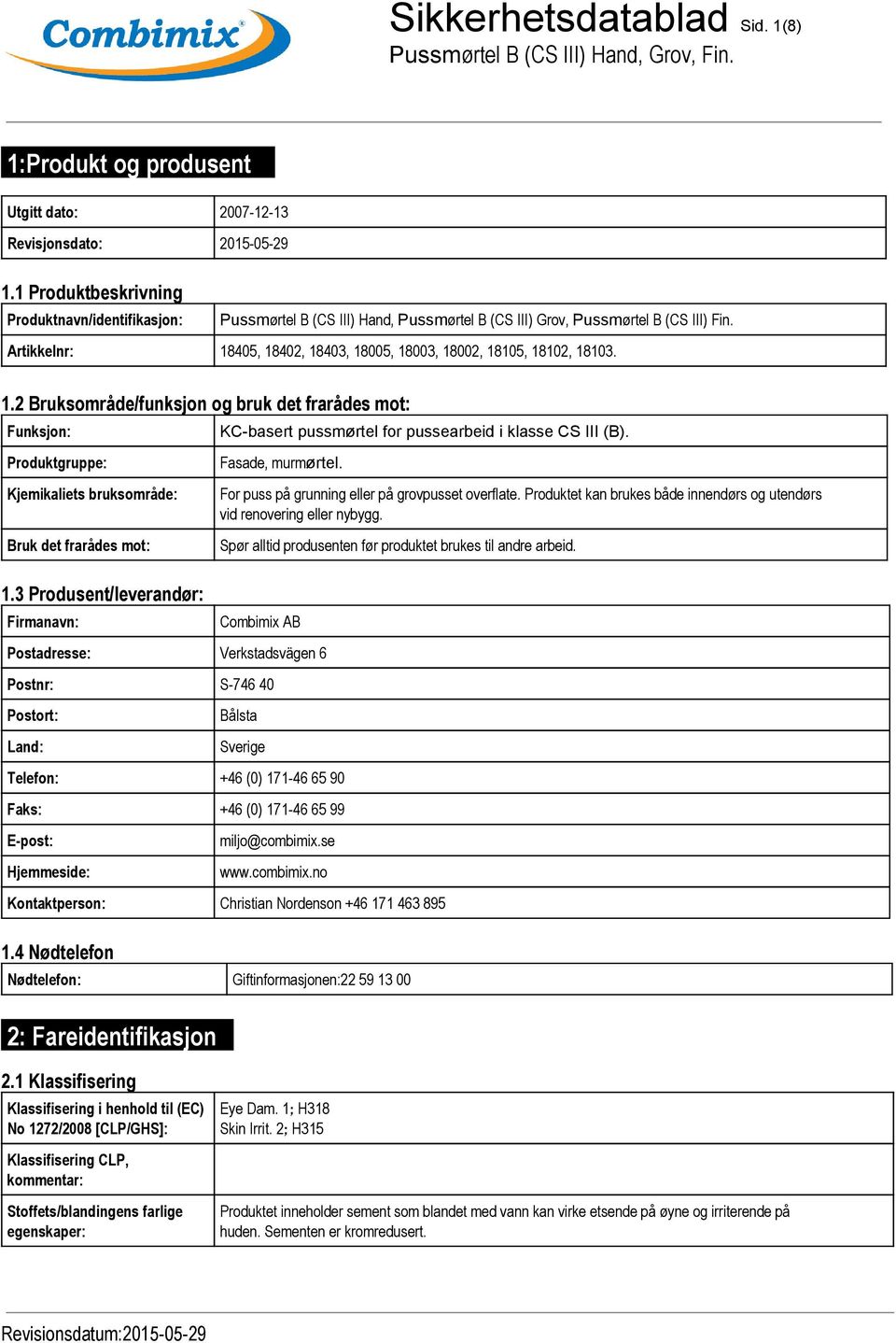 Artikkelnr: 18405, 18402, 18403, 18005, 18003, 18002, 18105, 18102, 18103. 1.2 Bruksområde/funksjon og bruk det frarådes mot: Funksjon: Produktgruppe: Kjemikaliets bruksområde: Bruk det frarådes mot: 1.