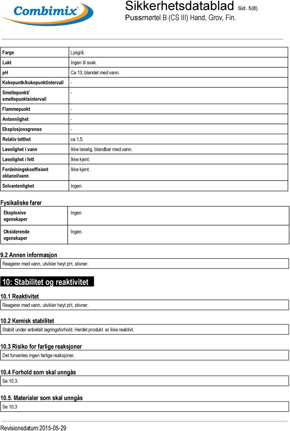 9.2 Annen informasjon Reagerer med vann, utvikler høyt ph, stivner. 10: Stabilitet og reaktivitet... 10.1 Reaktivitet Reagerer med vann, utvikler høyt ph, stivner. 10.2 Kemisk stabilitet Stabilt under anbefalt lagringsforhold.