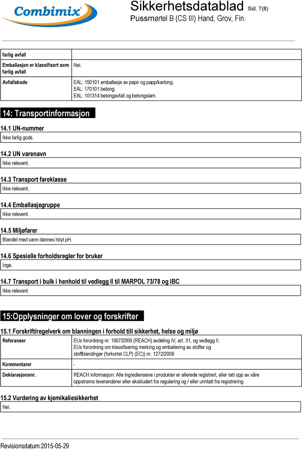 14.5 Miljøfarer Blandet med vann dannes höyt ph. 14.6 Spesielle forholdsregler for bruker Inga. 14.7 Transport i bulk i henhold til vedlegg II til MARPOL 73/78 og IBC Ikke relevant.