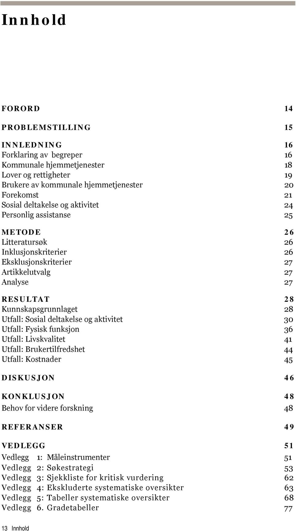 Sosial deltakelse og aktivitet 30 Utfall: Fysisk funksjon 36 Utfall: Livskvalitet 41 Utfall: Brukertilfredshet 44 Utfall: Kostnader 45 DISKUSJON 46 KONKLUSJON 48 Behov for videre forskning 48