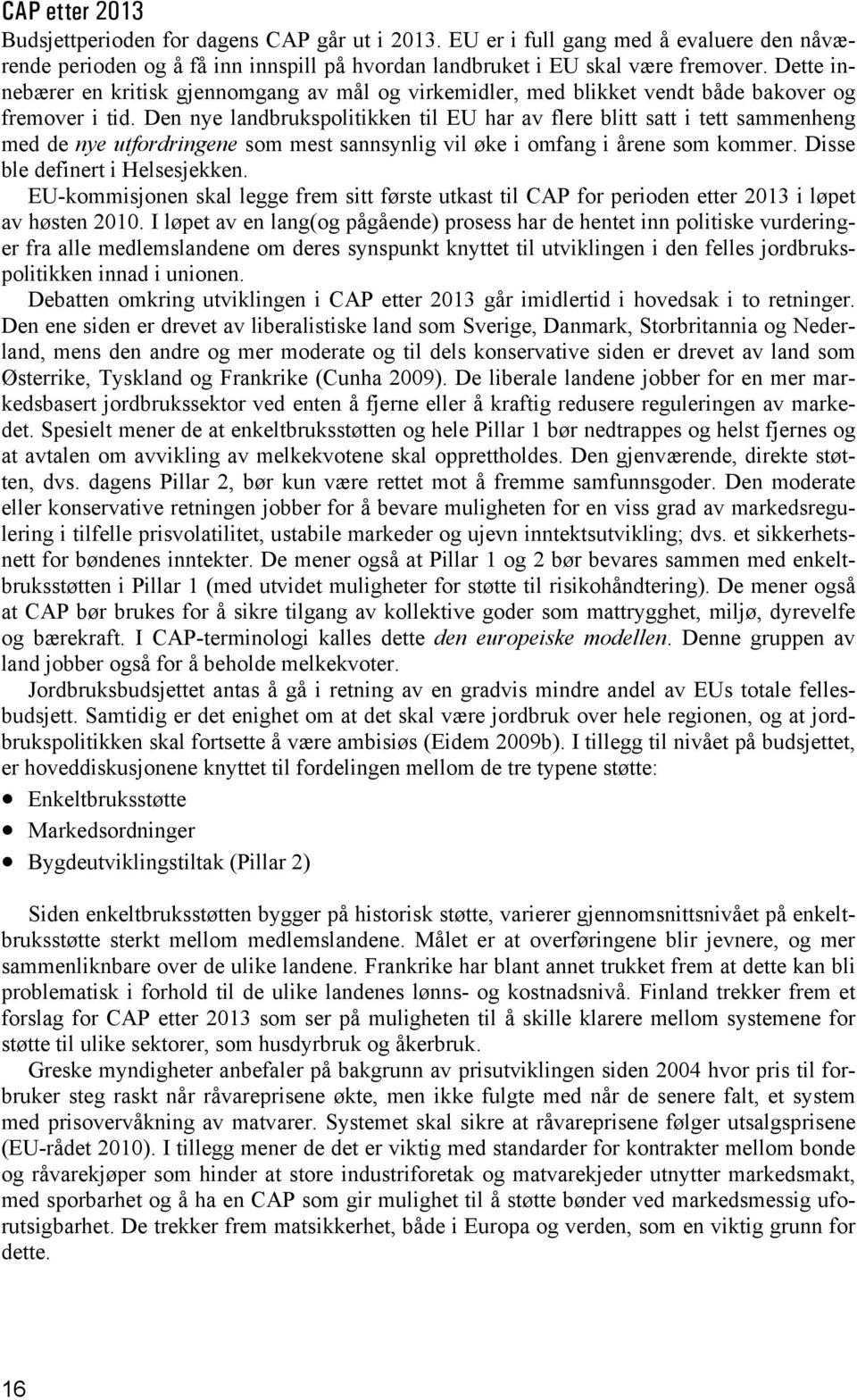 Den nye landbrukspolitikken til EU har av flere blitt satt i tett sammenheng med de nye utfordringene som mest sannsynlig vil øke i omfang i årene som kommer. Disse ble definert i Helsesjekken.