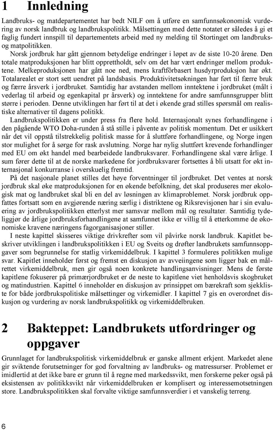 Norsk jordbruk har gått gjennom betydelige endringer i løpet av de siste 10-20 årene. Den totale matproduksjonen har blitt opprettholdt, selv om det har vært endringer mellom produktene.