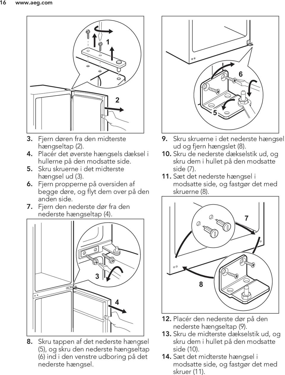 Skru de nederste dækselstik ud, og skru dem i hullet på den modsatte side (7). 11. Sæt det nederste hængsel i modsatte side, og fastgør det med skruerne (8). 7 3 8 4 8.