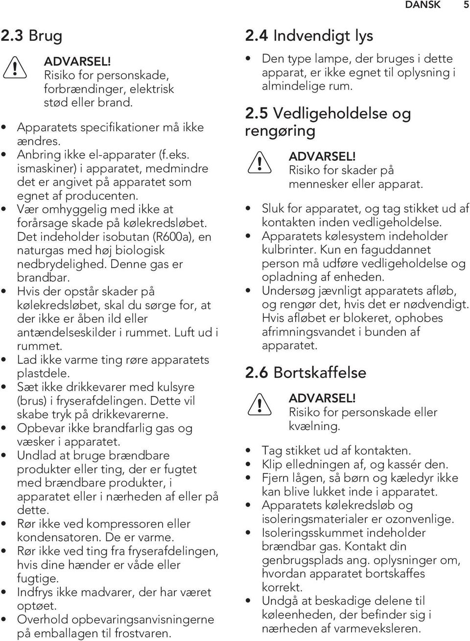 Det indeholder isobutan (R600a), en naturgas med høj biologisk nedbrydelighed. Denne gas er brandbar.