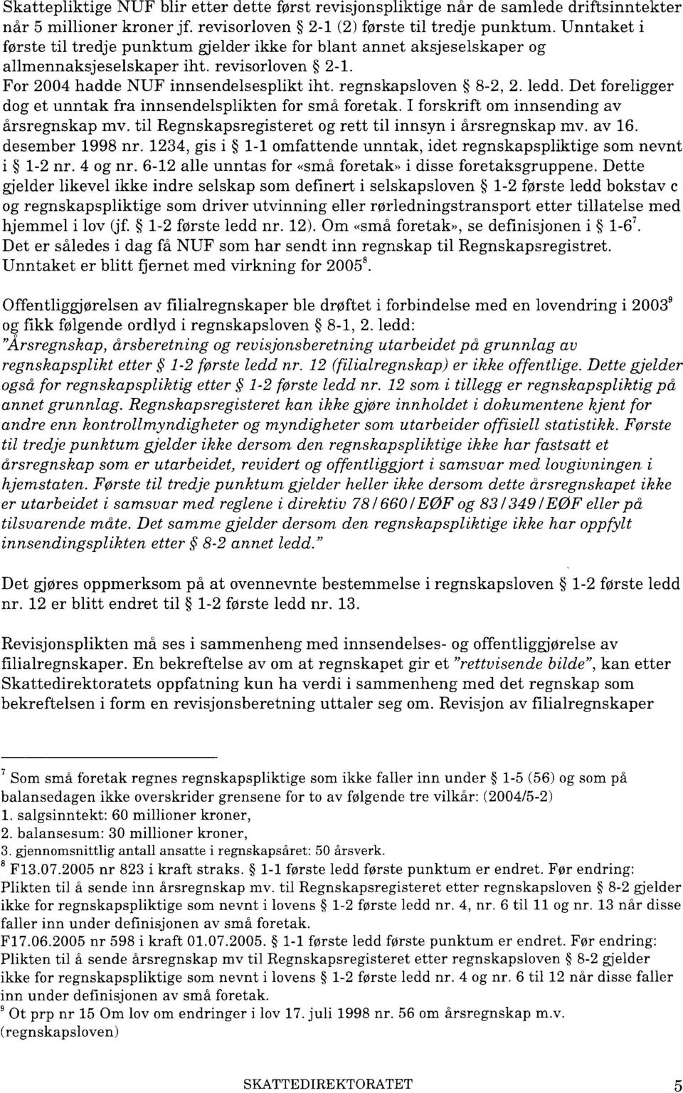 Det foreligger dog et unntak fra innsendelsplikten for små foretak. I forskrift om innsending av årsregnskap mv. til Regnskapsregisteret og rett til innsyn i årsregnskap mv. av 16. desember 1998 nr.