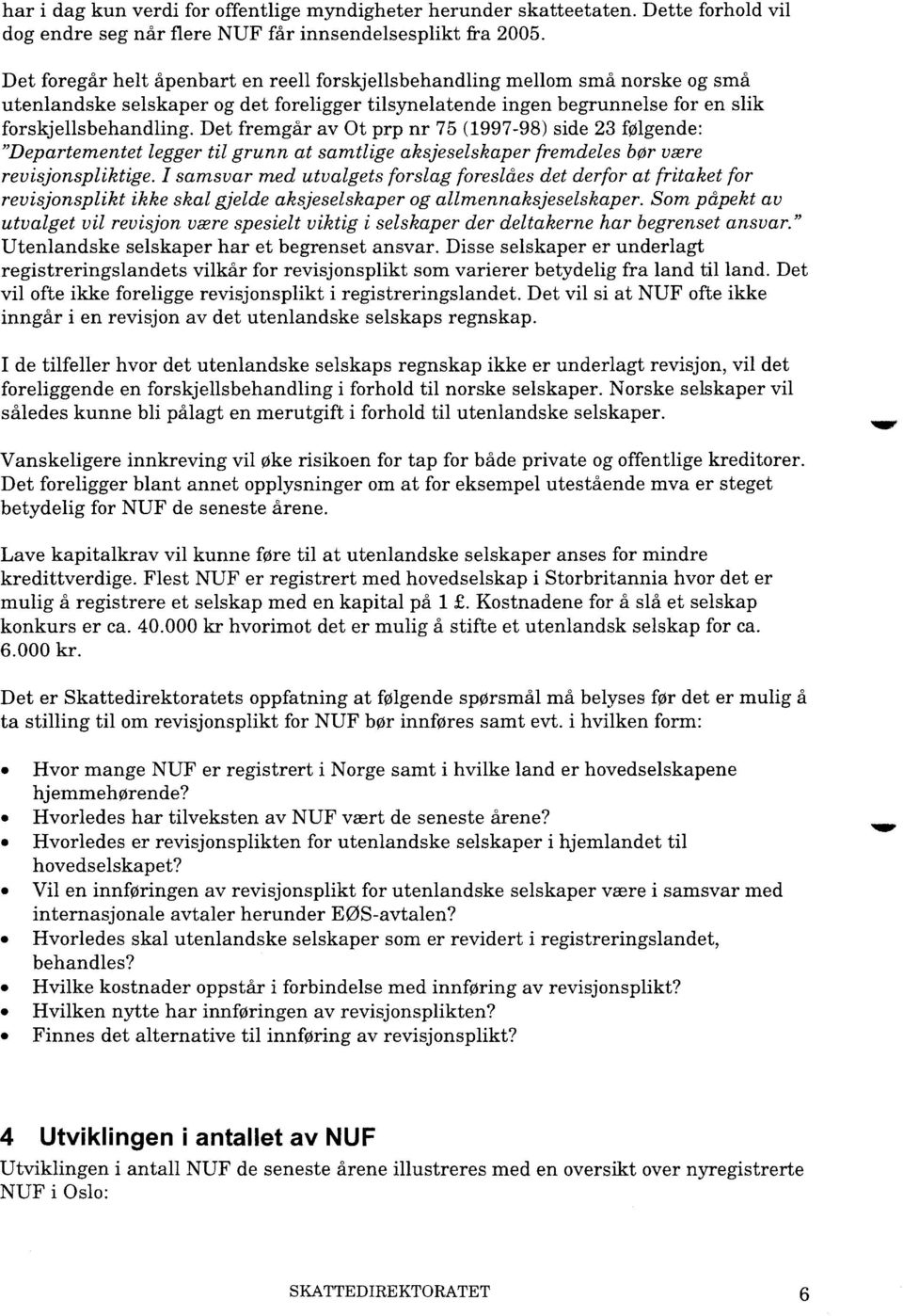 Det fremgår av Ot prp nr 75 (1997-98) side 23 følgende: "Departementet legger til grunn at samtlige aksjeselskaper fremdeles bør være revisjonspliktige.