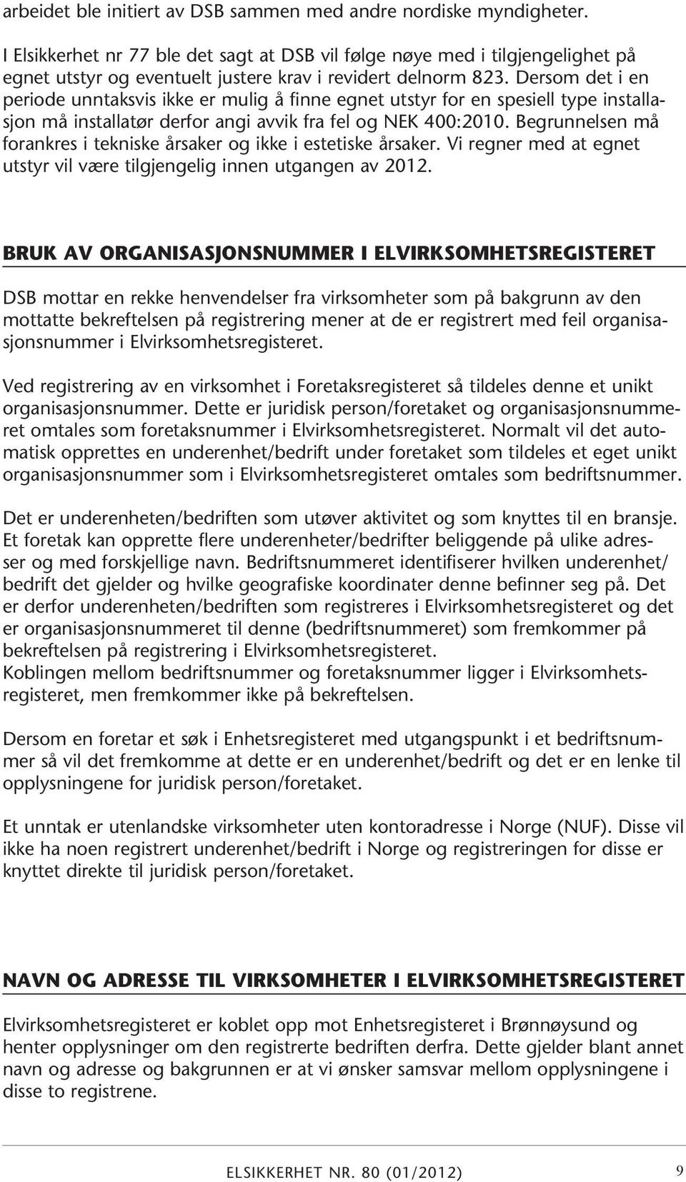 Dersom det i en periode unntaksvis ikke er mulig å finne egnet utstyr for en spesiell type installasjon må installatør derfor angi avvik fra fel og NEK 400:2010.