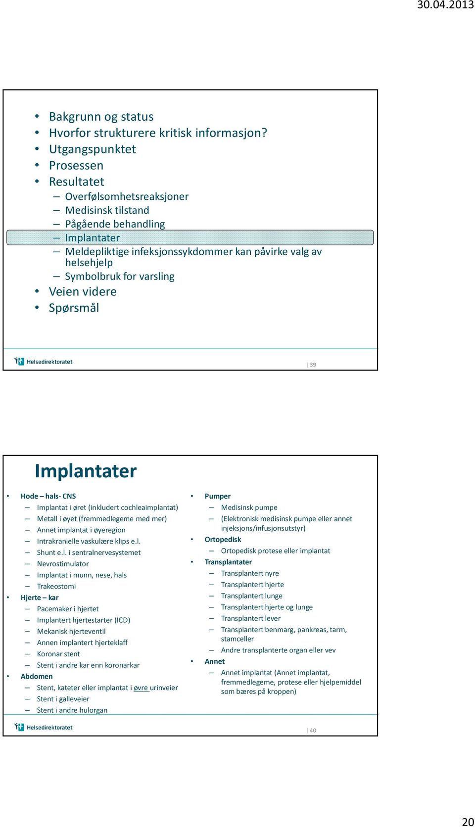 varsling Veien videre Spørsmål 39 Implantater Hode hals- CNS Implantat i øret (inkludert cochleaimplantat) Metall i øyet (fremmedlegeme med mer) Annet implantat i øyeregion Intrakranielle vaskulære