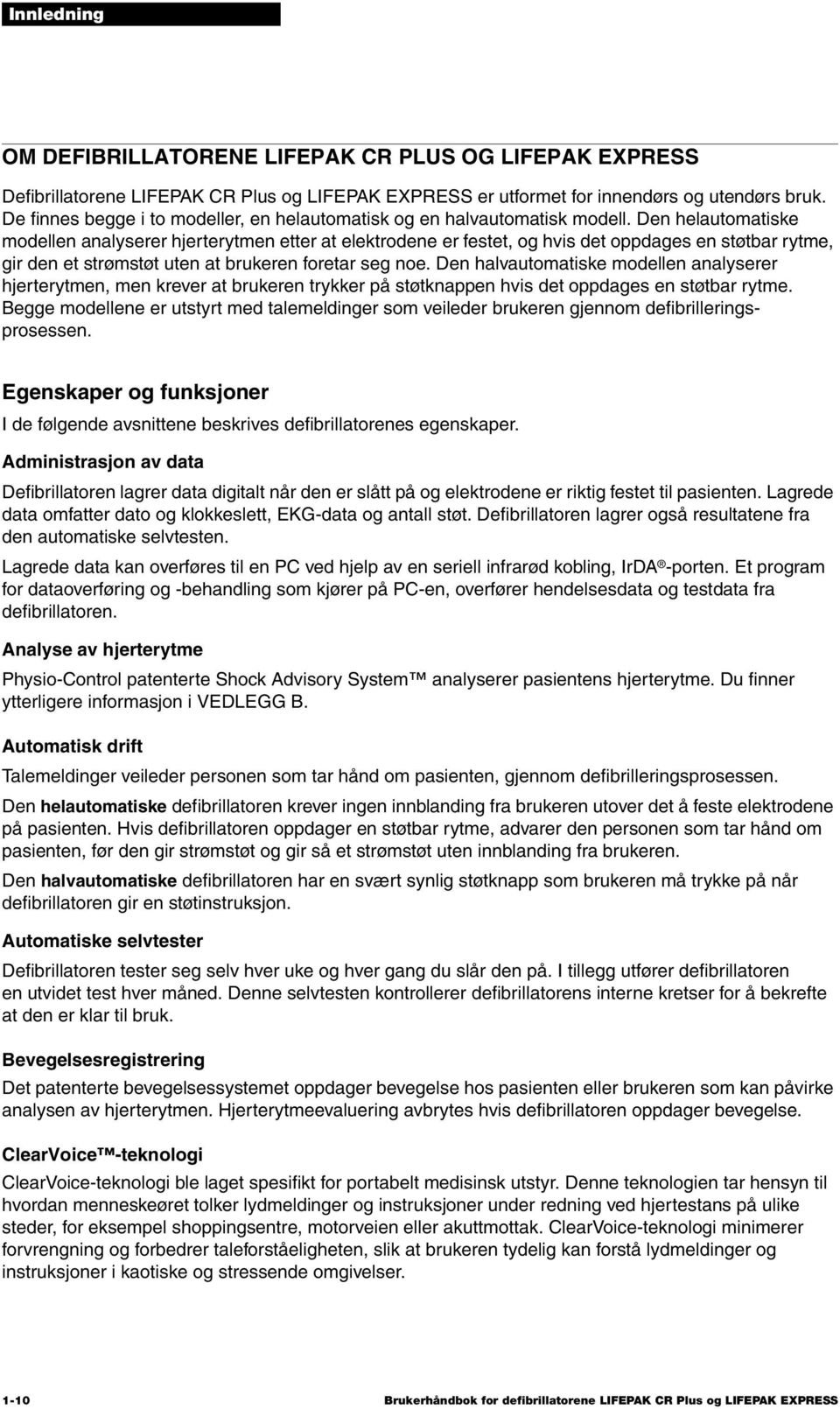 Den helautomatiske modellen analyserer hjerterytmen etter at elektrodene er festet, og hvis det oppdages en støtbar rytme, gir den et strømstøt uten at brukeren foretar seg noe.