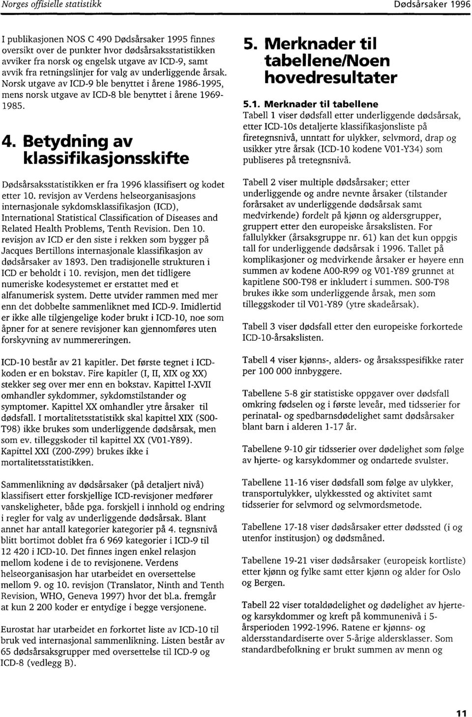 Betydning av klassifikasjonsskifte Dødsårsaksstatistikken er fra 996 klassifisert og kodet etter 0.