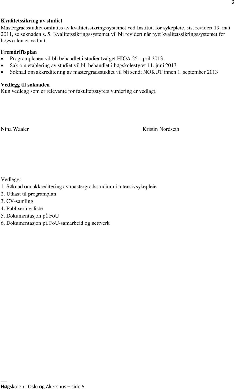 Sak om etablering av studiet vil bli behandlet i høgskolestyret 11. juni 2013. Søknad om akkreditering av mastergradsstudiet vil bli sendt NOKUT innen 1.