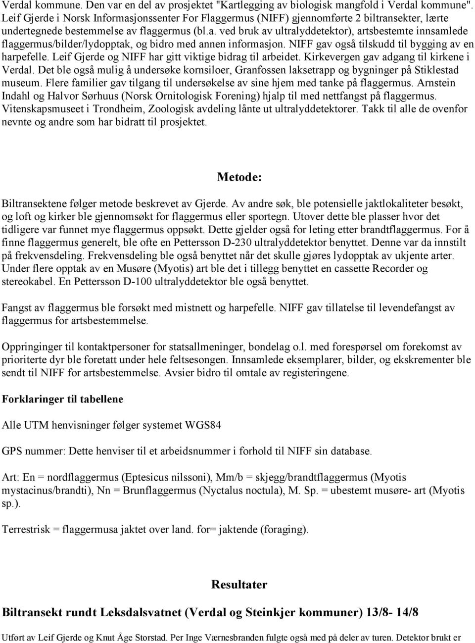 NIFF gav også tilskudd til bygging av en harpefelle. Leif Gjerde og NIFF har gitt viktige bidrag til arbeidet. Kirkevergen gav adgang til kirkene i Verdal.