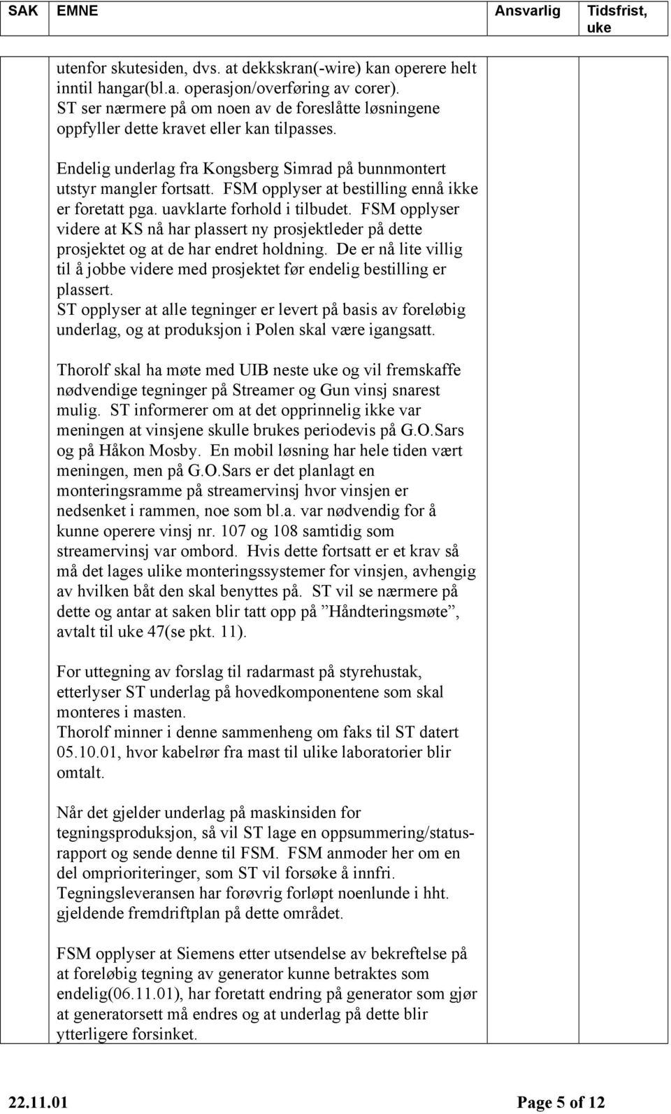 FSM opplyser at bestilling ennå ikke er foretatt pga. uavklarte forhold i tilbudet. FSM opplyser videre at KS nå har plassert ny prosjektleder på dette prosjektet og at de har endret holdning.