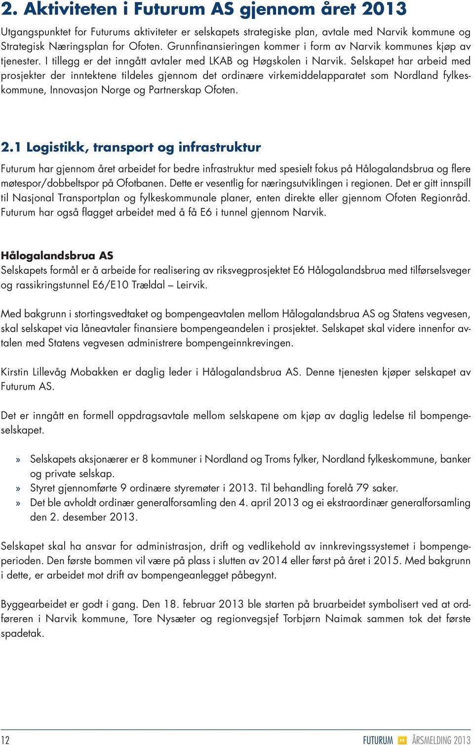 Selskapet har arbeid med prosjekte r der inntektene tildeles gjennom det ordinære virkemiddelapparatet som Nordland fylkes - kommune, Innovasjon Norge og Partnerskap Ofoten. 2.