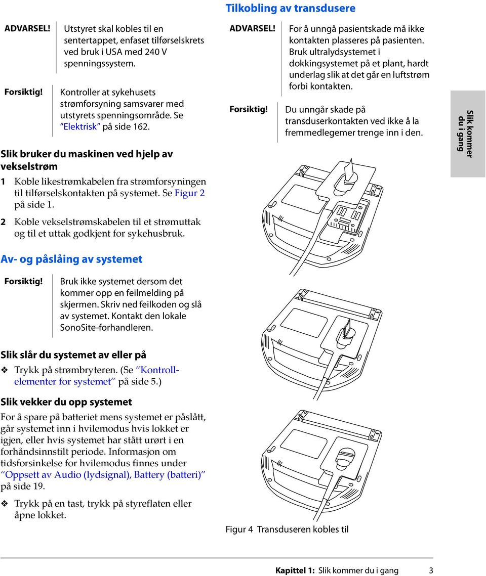 Slik bruker du maskinen ved hjelp av vekselstrøm 1 Koble likestrømkabelen fra strømforsyningen til tilførselskontakten på systemet. Se Figur 2 på side 1.