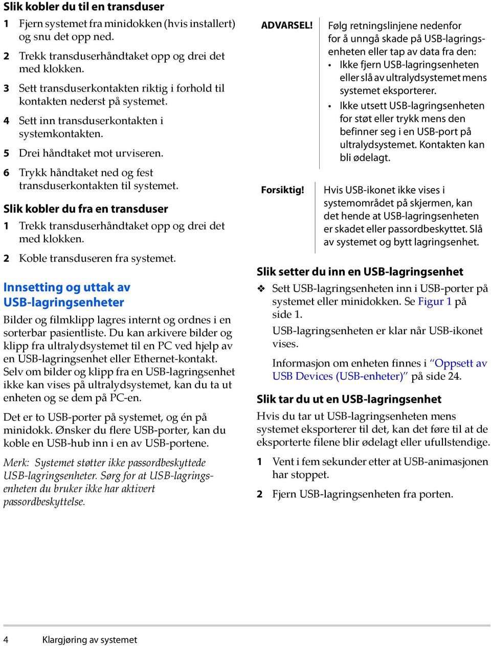 6 Trykk håndtaket ned og fest transduserkontakten til systemet. Slik kobler du fra en transduser 1 Trekk transduserhåndtaket opp og drei det med klokken. 2 Koble transduseren fra systemet.