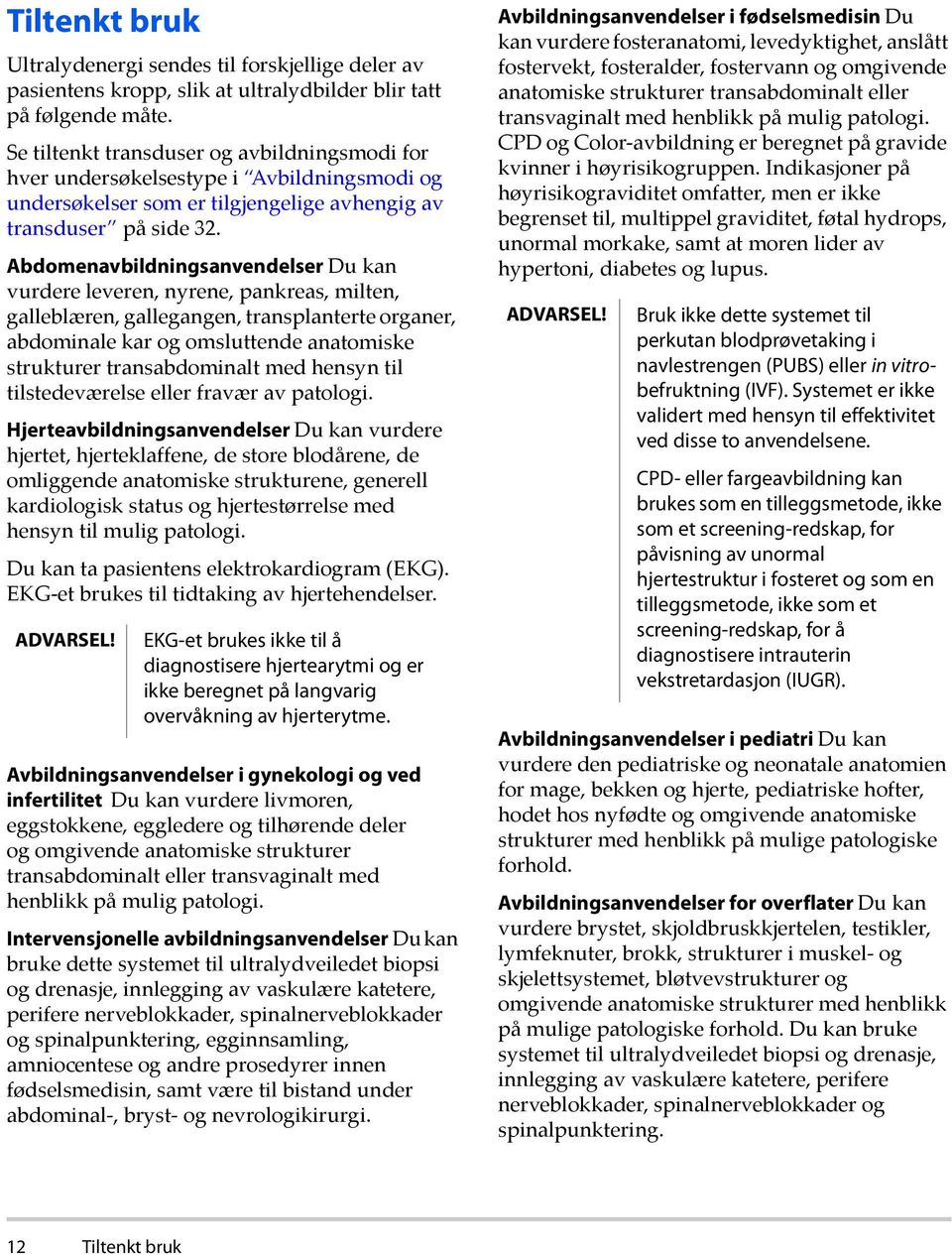 Abdomenavbildningsanvendelser Du kan vurdere leveren, nyrene, pankreas, milten, galleblæren, gallegangen, transplanterte organer, abdominale kar og omsluttende anatomiske strukturer transabdominalt