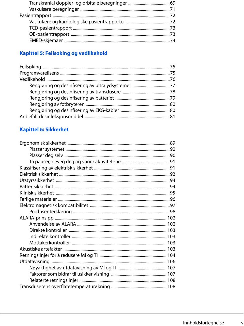 ..77 Rengjøring og desinfisering av transdusere...78 Rengjøring og desinfisering av batteriet...79 Rengjøring av fotbryteren...80 Rengjøring og desinfisering av EKG-kabler.