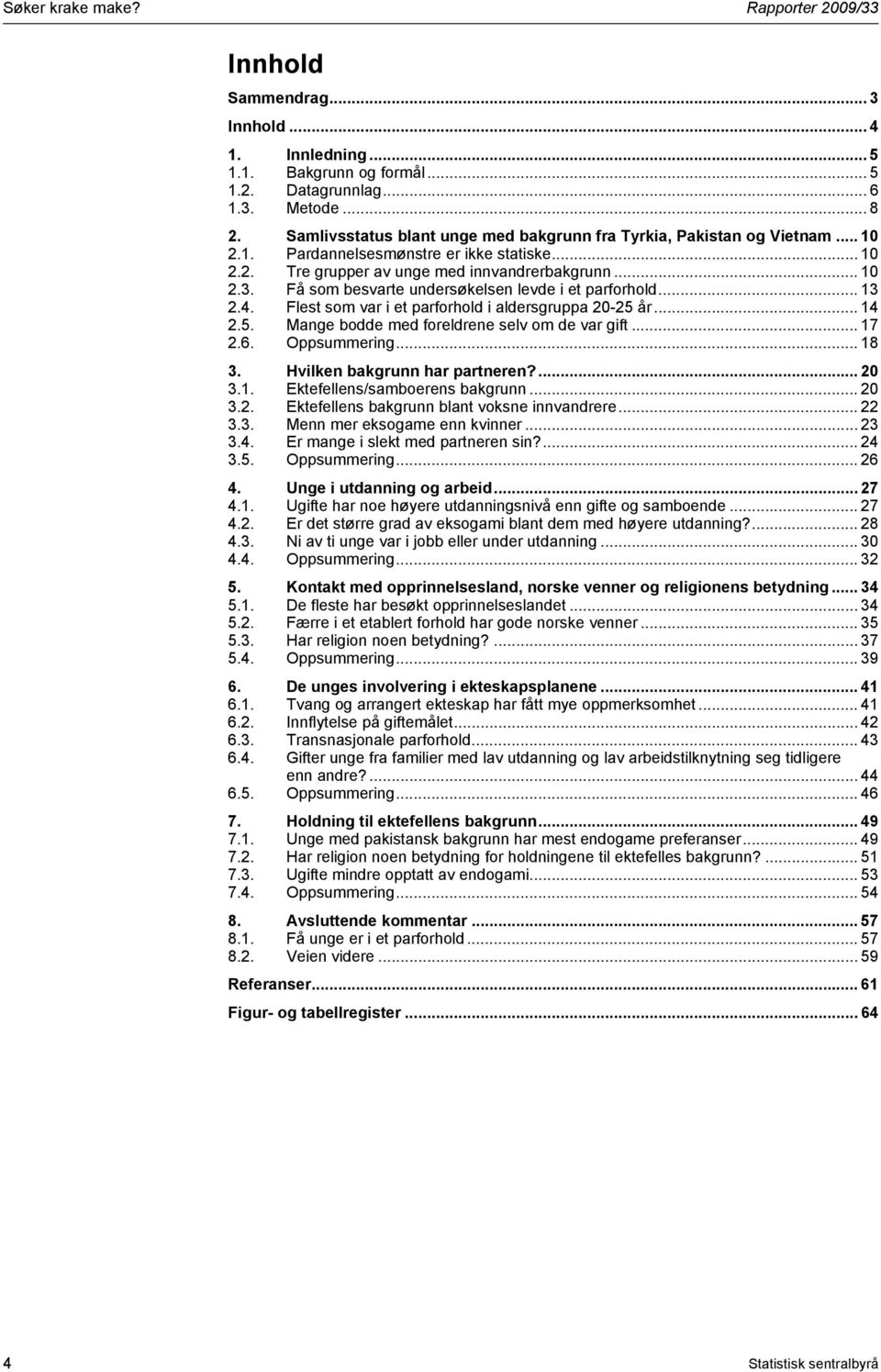 Få som besvarte undersøkelsen levde i et parforhold... 13 2.4. Flest som var i et parforhold i aldersgruppa 20-25 år... 14 2.5. Mange bodde med foreldrene selv om de var gift... 17 2.6. Oppsummering.