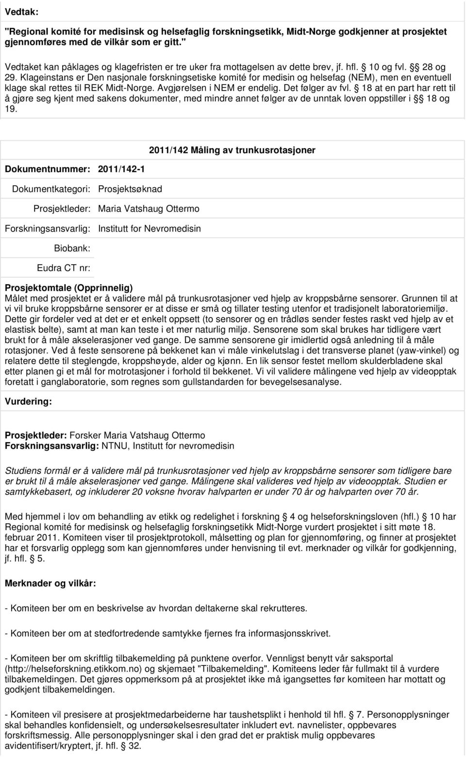 Dette gir fordeler ved at det er et enkelt oppsett (to sensorer og en trådløs sender festes raskt ved hjelp av et elastisk belte), samt at man kan teste i et mer naturlig miljø.