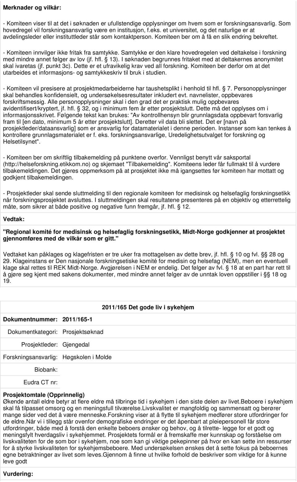 Samtykke er den klare hovedregelen ved deltakelse i forskning med mindre annet følger av lov (jf. hfl. 13). I søknaden begrunnes fritaket med at deltakernes anonymitet skal ivaretas (jf. punkt 3c).