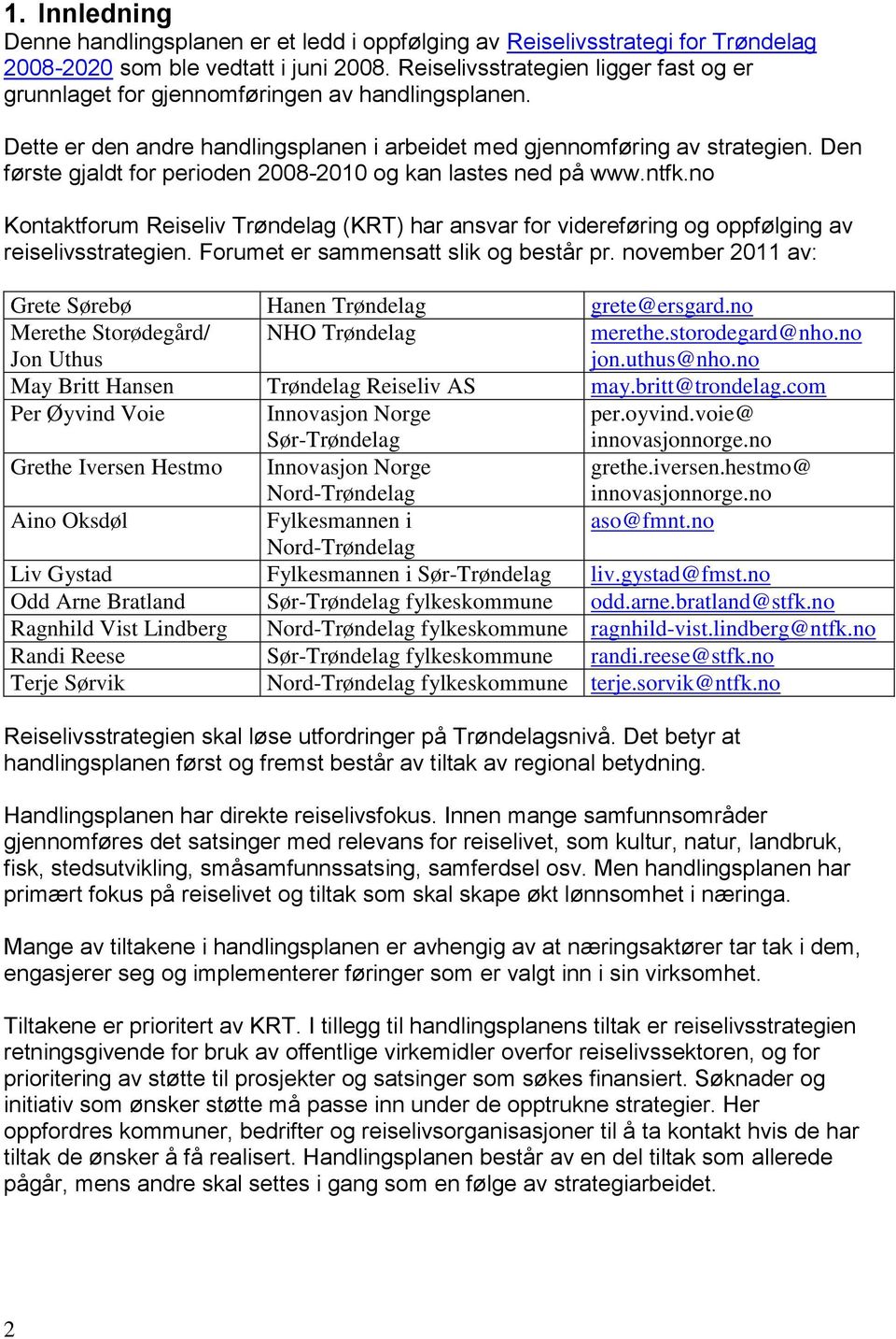 Den første gjaldt for perioden 2008-2010 og kan lastes ned på www.ntfk.no Kontaktforum Reiseliv Trøndelag (KRT) har ansvar for videreføring og oppfølging av reiselivsstrategien.