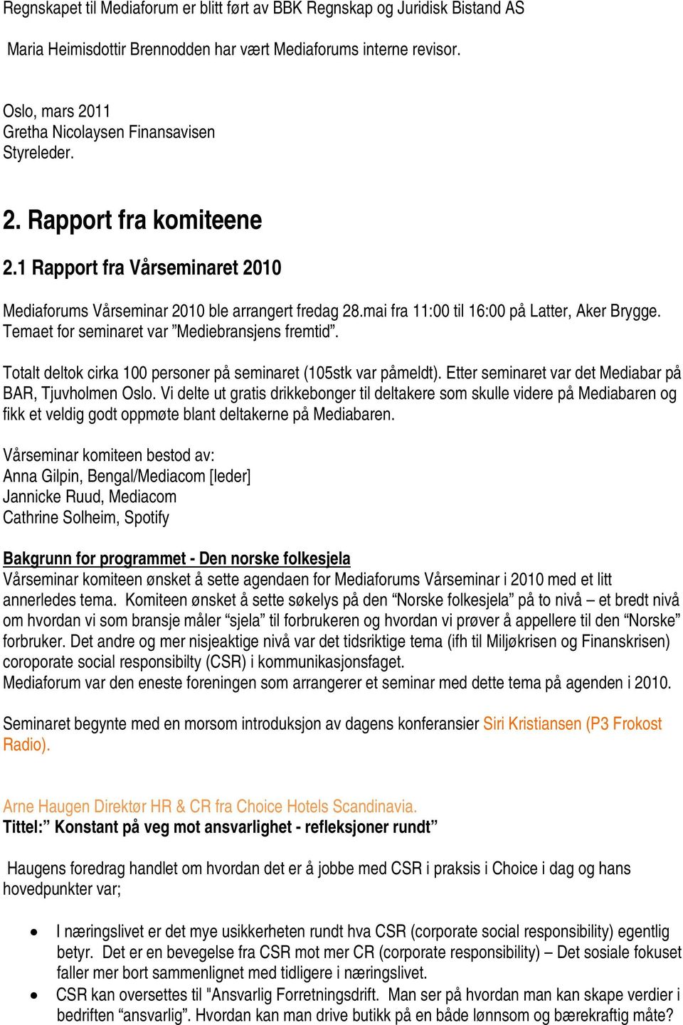 mai fra 11:00 til 16:00 på Latter, Aker Brygge. Temaet for seminaret var Mediebransjens fremtid. Totalt deltok cirka 100 personer på seminaret (105stk var påmeldt).