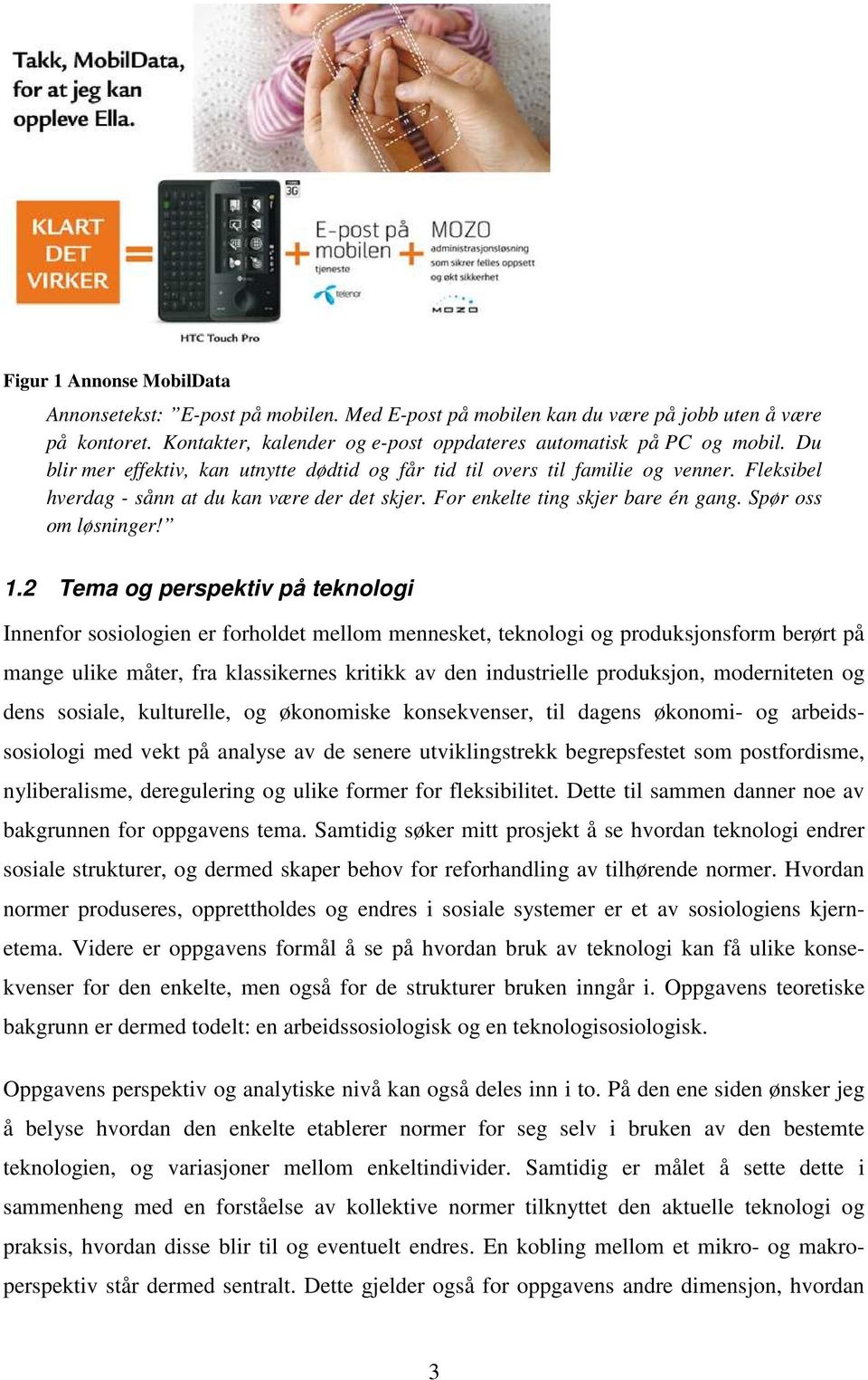 1.2 Tema og perspektiv på teknologi Innenfor sosiologien er forholdet mellom mennesket, teknologi og produksjonsform berørt på mange ulike måter, fra klassikernes kritikk av den industrielle