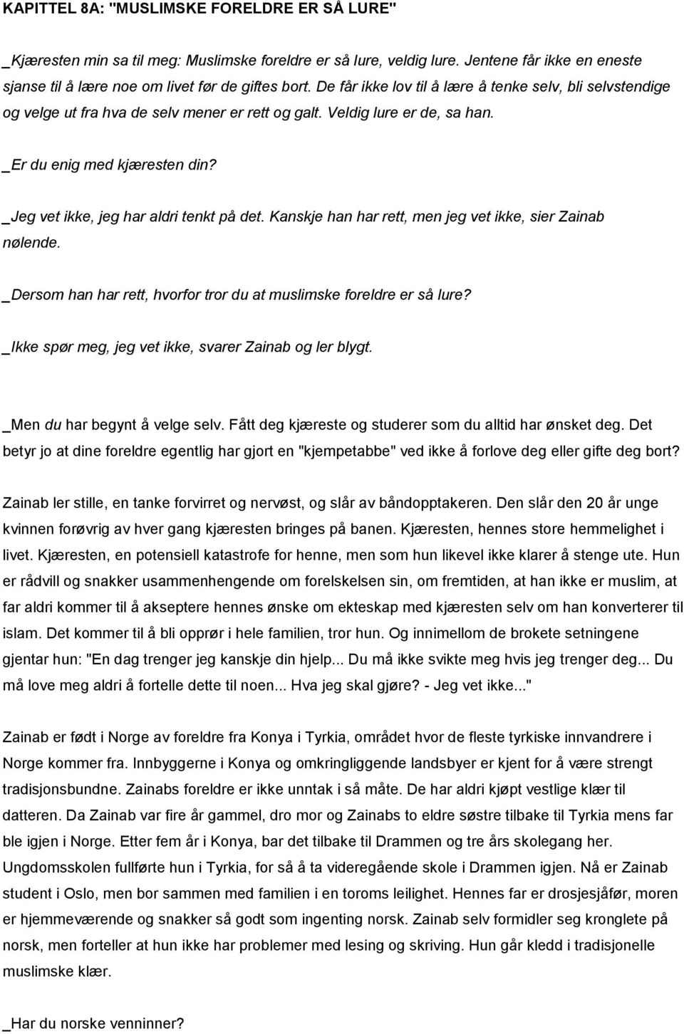 _Jeg vet ikke, jeg har aldri tenkt på det. Kanskje han har rett, men jeg vet ikke, sier Zainab nølende. _Dersom han har rett, hvorfor tror du at muslimske foreldre er så lure?