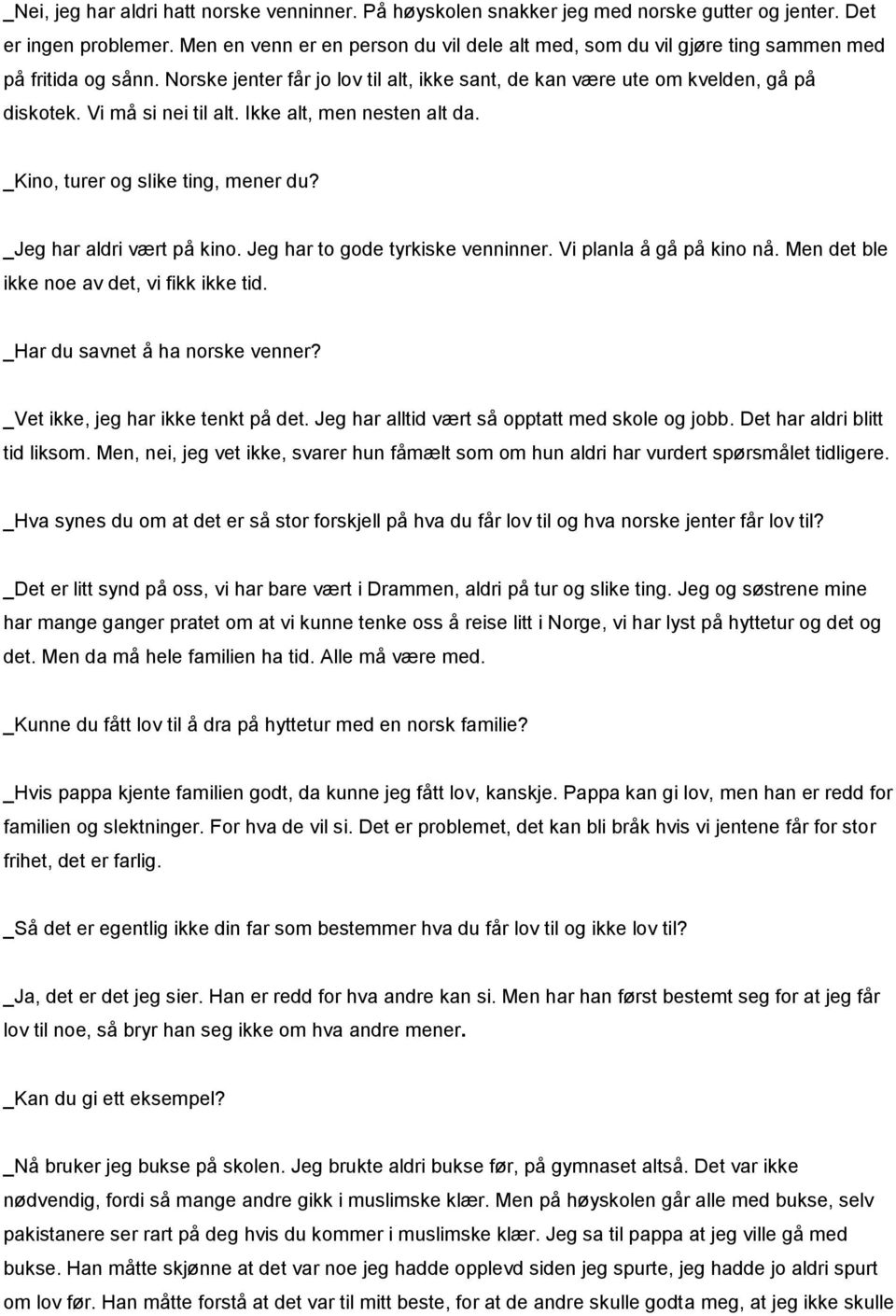 Vi må si nei til alt. Ikke alt, men nesten alt da. _Kino, turer og slike ting, mener du? _Jeg har aldri vært på kino. Jeg har to gode tyrkiske venninner. Vi planla å gå på kino nå.