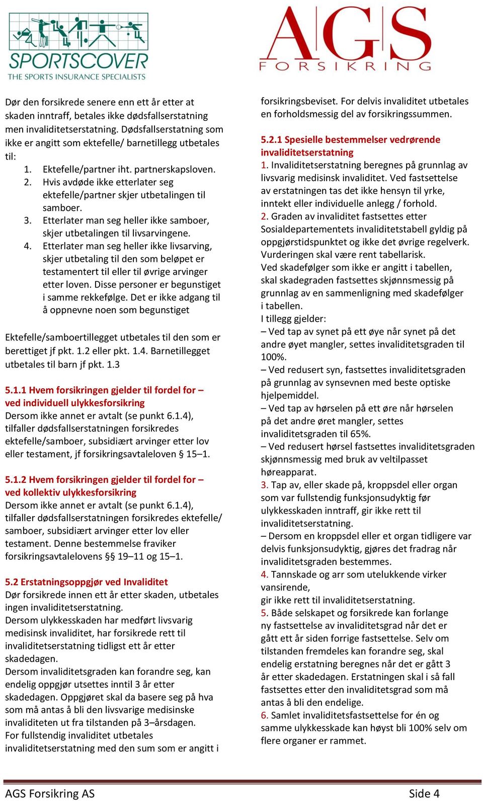 Hvis avdøde ikke etterlater seg ektefelle/partner skjer utbetalingen til samboer. 3. Etterlater man seg heller ikke samboer, skjer utbetalingen til livsarvingene. 4.