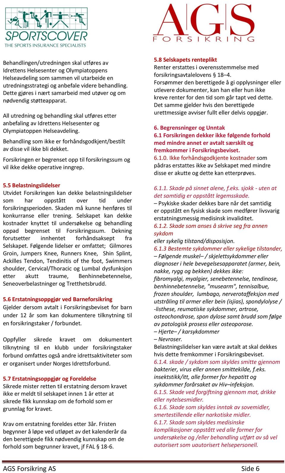 Behandling som ikke er forhåndsgodkjent/bestilt av disse vil ikke bli dekket. Forsikringen er begrenset opp til forsikringssum og vil ikke dekke operative inngrep. 5.